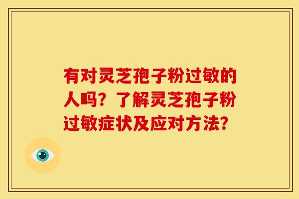 有对灵芝孢子粉过敏的人吗？了解灵芝孢子粉过敏症状及应对方法？