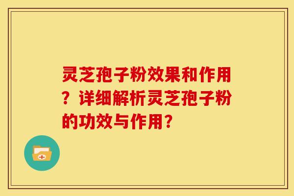 灵芝孢子粉效果和作用？详细解析灵芝孢子粉的功效与作用？
