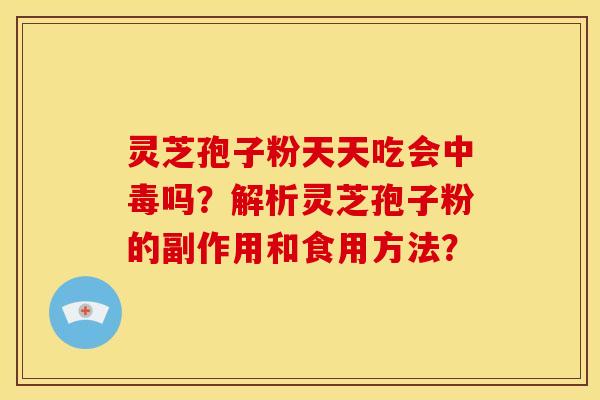 灵芝孢子粉天天吃会中毒吗?解析灵芝孢子粉的副作用和食用方法?
