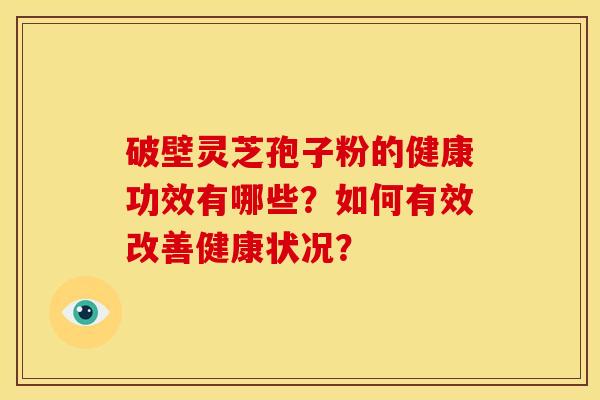破壁灵芝孢子粉的健康功效有哪些?如何有效改善健康状况?