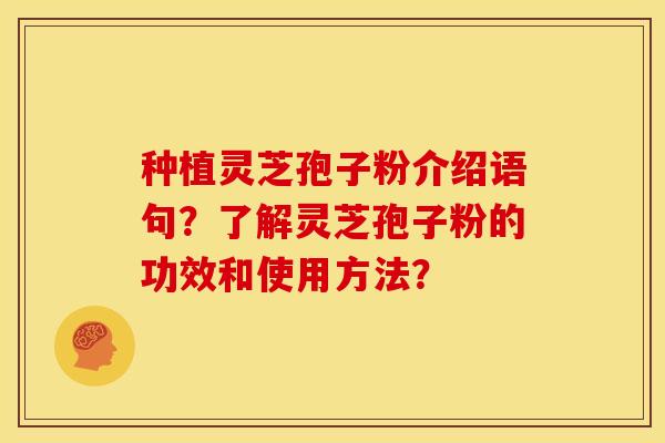种植灵芝孢子粉介绍语句？了解灵芝孢子粉的功效和使用方法？