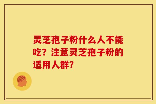 灵芝孢子粉什么人不能吃？注意灵芝孢子粉的适用人群？