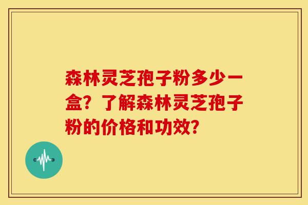 森林灵芝孢子粉多少一盒?了解森林灵芝孢子粉的价格和功效?