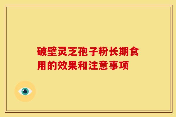 破壁灵芝孢子粉长期食用的效果和注意事项