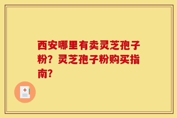 西安哪里有卖灵芝孢子粉?灵芝孢子粉购买指南?