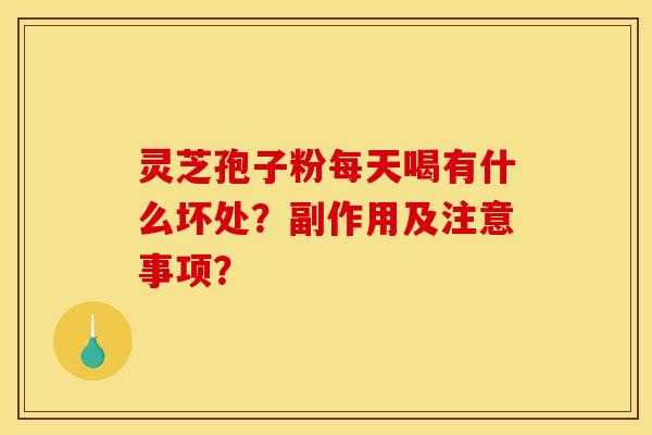 灵芝孢子粉每天喝有什么坏处?副作用及注意事项?
