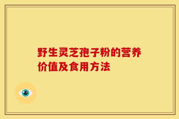 野生灵芝孢子粉的营养价值及食用方法