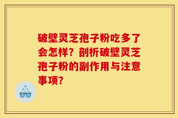 破壁灵芝孢子粉吃多了会怎样？剖析破壁灵芝孢子粉的副作用与注意事项？