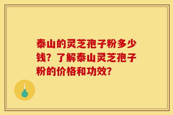 泰山的灵芝孢子粉多少钱?了解泰山灵芝孢子粉的价格和功效?