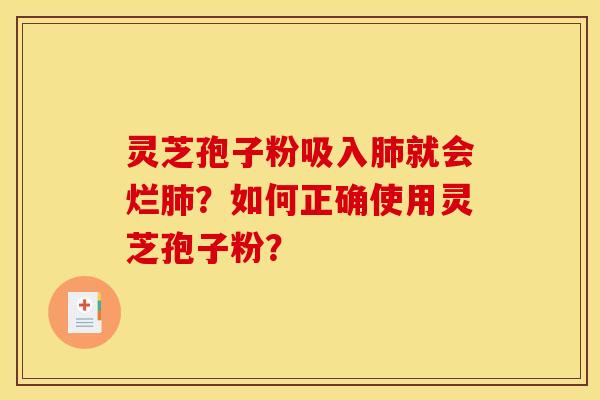 灵芝孢子粉吸入肺就会烂肺?如何正确使用灵芝孢子粉?