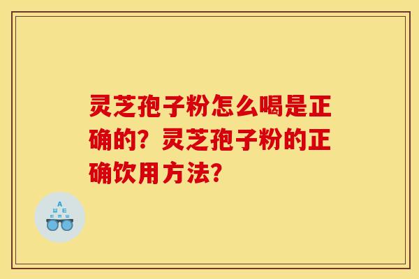 灵芝孢子粉怎么喝是正确的?灵芝孢子粉的正确饮用方法?