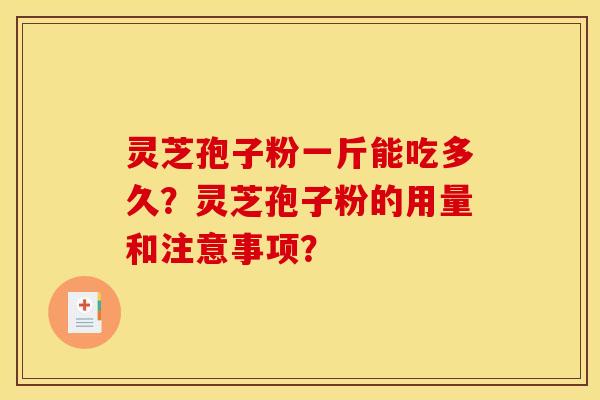 灵芝孢子粉一斤能吃多久?灵芝孢子粉的用量和注意事项?