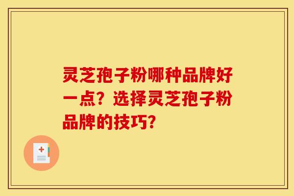 灵芝孢子粉哪种品牌好一点?选择灵芝孢子粉品牌的技巧?