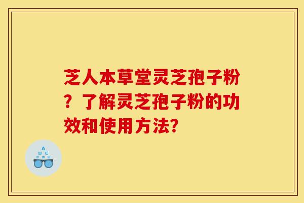 芝人本草堂灵芝孢子粉？了解灵芝孢子粉的功效和使用方法？