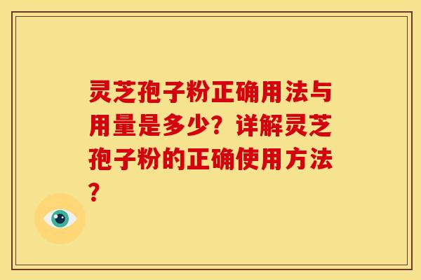 灵芝孢子粉正确用法与用量是多少?详解灵芝孢子粉的正确使用方法?