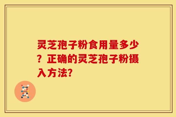 灵芝孢子粉食用量多少?正确的灵芝孢子粉摄入方法?