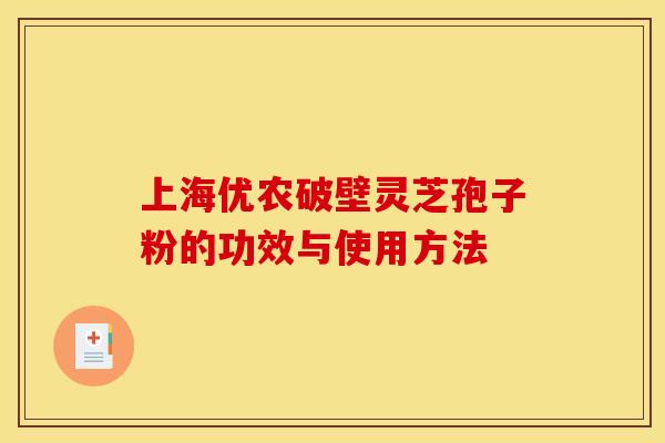 上海优农破壁灵芝孢子粉的功效与使用方法