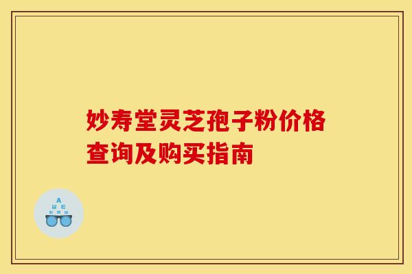 妙寿堂灵芝孢子粉价格查询及购买指南