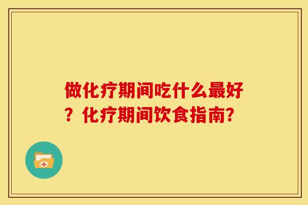 做化疗期间吃什么最好?化疗期间饮食指南?