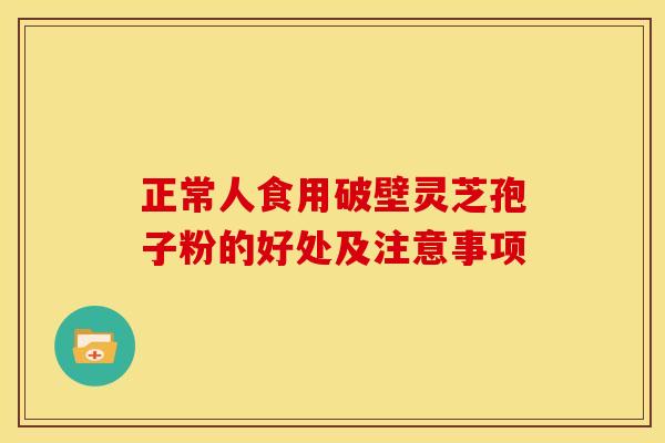 正常人食用破壁灵芝孢子粉的好处及注意事项