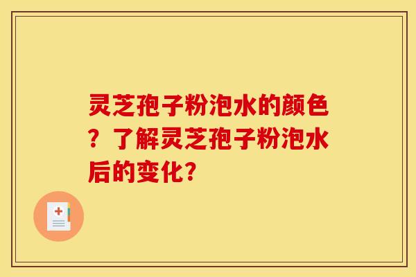 灵芝孢子粉泡水的颜色？了解灵芝孢子粉泡水后的变化？