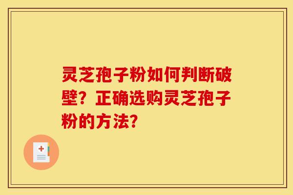 灵芝孢子粉如何判断破壁？正确选购灵芝孢子粉的方法？