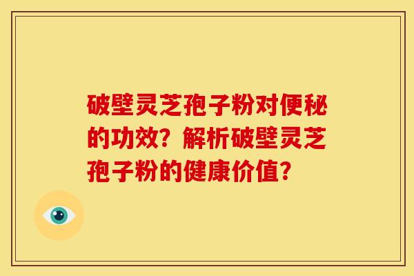 破壁灵芝孢子粉对便秘的功效?解析破壁灵芝孢子粉的健康价值?