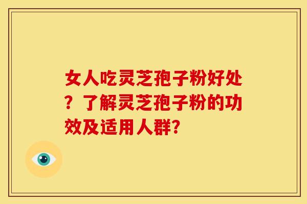 女人吃灵芝孢子粉好处?了解灵芝孢子粉的功效及适用人群?
