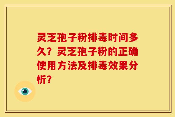 灵芝孢子粉排毒时间多久?灵芝孢子粉的正确使用方法及排毒效果分析?