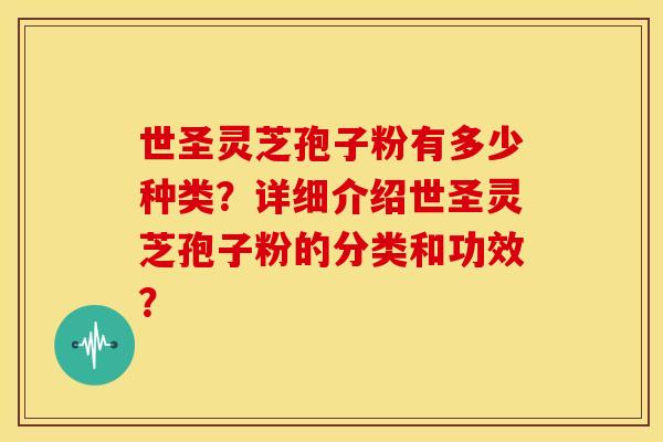 世圣灵芝孢子粉有多少种类?详细介绍世圣灵芝孢子粉的分类和功效?