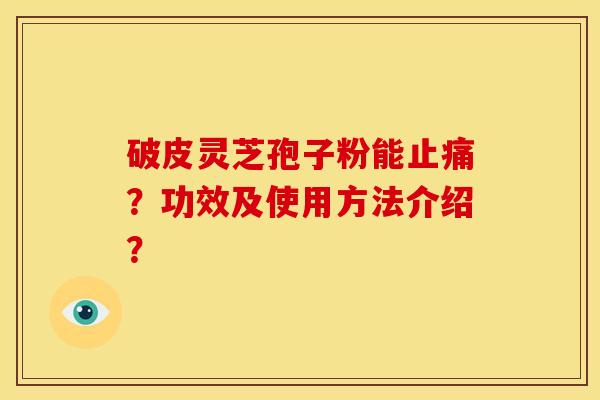破皮灵芝孢子粉能止痛?功效及使用方法介绍?
