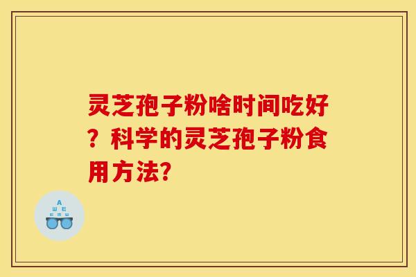 灵芝孢子粉啥时间吃好？科学的灵芝孢子粉食用方法？