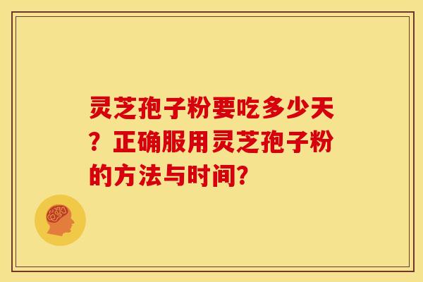 灵芝孢子粉要吃多少天？正确服用灵芝孢子粉的方法与时间？