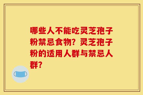 哪些人不能吃灵芝孢子粉禁忌食物？灵芝孢子粉的适用人群与禁忌人群？