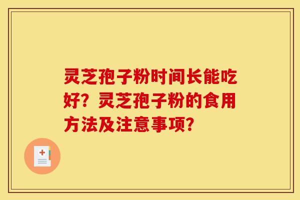 灵芝孢子粉时间长能吃好?灵芝孢子粉的食用方法及注意事项?