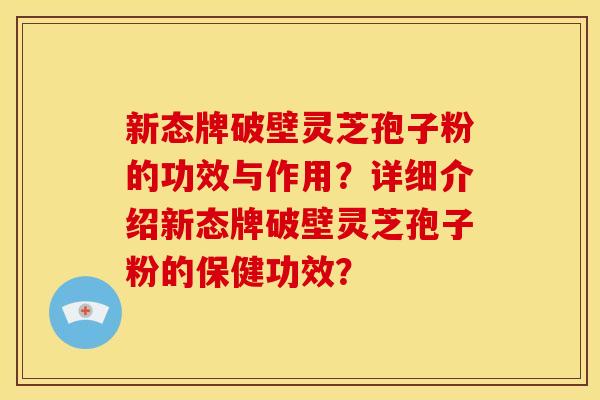 新态牌破壁灵芝孢子粉的功效与作用?详细介绍新态牌破壁灵芝孢子粉的保健功效?
