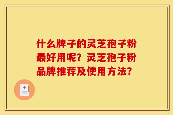 什么牌子的灵芝孢子粉最好用呢?灵芝孢子粉品牌推荐及使用方法?