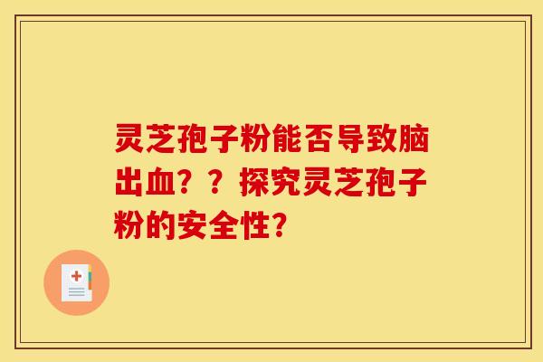 灵芝孢子粉能否导致脑出血??探究灵芝孢子粉的安全性?