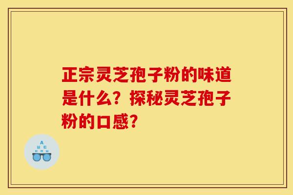 正宗灵芝孢子粉的味道是什么?探秘灵芝孢子粉的口感?
