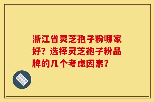 浙江省灵芝孢子粉哪家好?选择灵芝孢子粉品牌的几个考虑因素?