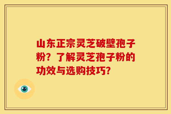 山东正宗灵芝破壁孢子粉?了解灵芝孢子粉的功效与选购技巧?
