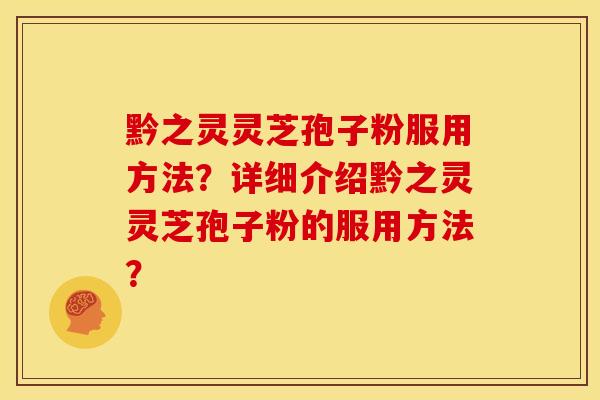 黔之灵灵芝孢子粉服用方法?详细介绍黔之灵灵芝孢子粉的服用方法?