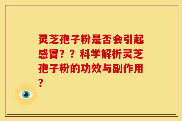 灵芝孢子粉是否会引起感冒??科学解析灵芝孢子粉的功效与副作用?