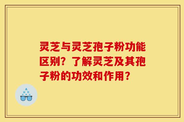 灵芝与灵芝孢子粉功能区别？了解灵芝及其孢子粉的功效和作用？