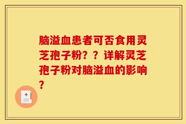 脑溢血患者可否食用灵芝孢子粉??详解灵芝孢子粉对脑溢血的影响?