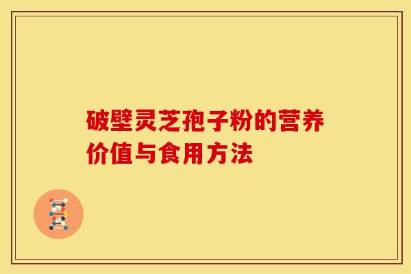 破壁灵芝孢子粉的营养价值与食用方法