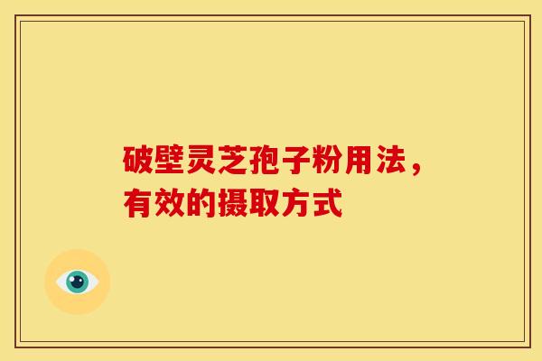 破壁灵芝孢子粉用法,有效的摄取方式