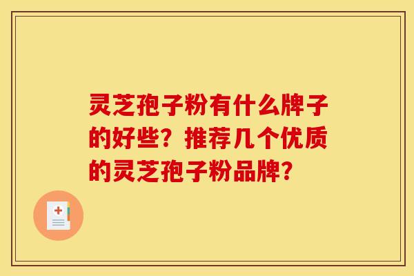 灵芝孢子粉有什么牌子的好些?推荐几个优质的灵芝孢子粉品牌?