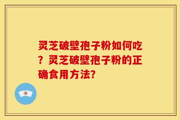 灵芝破壁孢子粉如何吃?灵芝破壁孢子粉的正确食用方法?