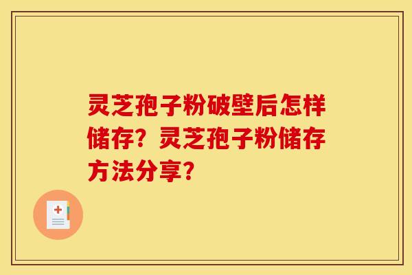 灵芝孢子粉破壁后怎样储存?灵芝孢子粉储存方法分享?